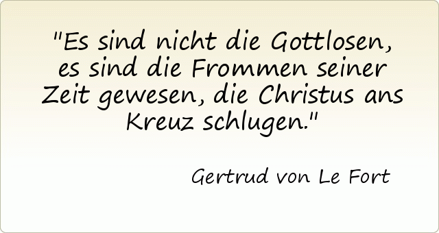 Es sind nicht die Gottlosen, es sind die Frommen seiner Zeit gewesen, die Christus ans Kreuz schlugen. Es sind nicht die Gottlosen, es sind die Frommen seiner Zeit gewesen, die Christus ans Kreuz schlugen.