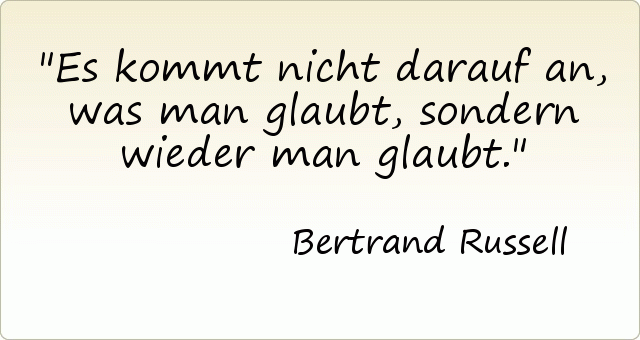 Es kommt nicht darauf an, was man glaubt, sondern wieder man glaubt. Es kommt nicht darauf an, was man glaubt, sondern wieder man glaubt.