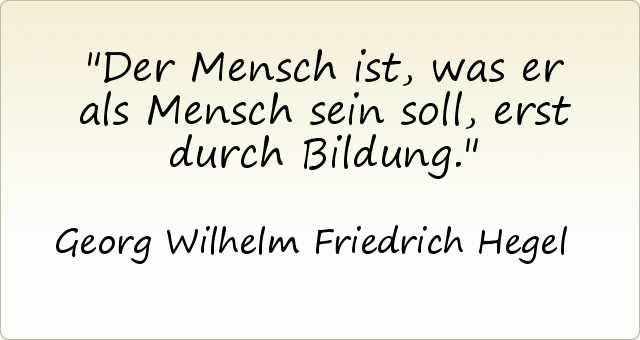 Der Mensch ist, was er als Mensch sein soll, erst durch Bildung. Der Mensch ist, was er als Mensch sein soll, erst durch Bildung.