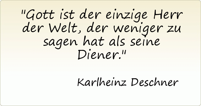 Gott ist der einzige Herr der Welt, der weniger zu sagen hat als seine Diener. Gott ist der einzige Herr der Welt, der weniger zu sagen hat als seine Diener.