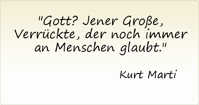 Gott? Jener Große, Verrückte, der noch immer an Menschen glaubt. Gott? Jener Große, Verrückte, der noch immer an Menschen glaubt.