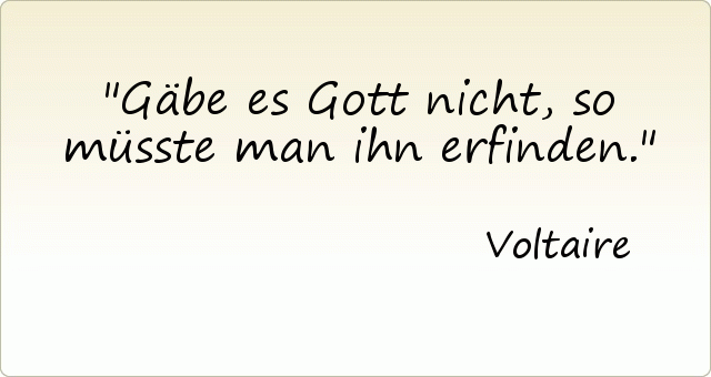 Gäbe es Gott nicht, so müsste man ihn erfinden. Gäbe es Gott nicht, so müsste man ihn erfinden.
