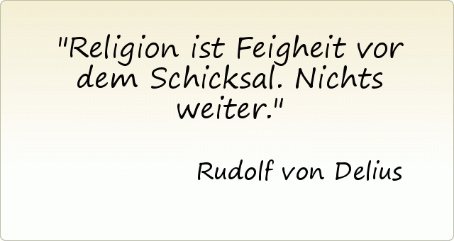 Religion ist Feigheit vor dem Schicksal. Nichts weiter. Religion ist Feigheit vor dem Schicksal. Nichts weiter.