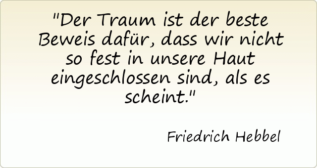 Der Traum ist der beste Beweis dafür, dass wir nicht so fest in unsere Haut eingeschlossen sind, als es scheint. Der Traum ist der beste Beweis dafür, dass wir nicht so fest in unsere Haut eingeschlossen sind, als es scheint.