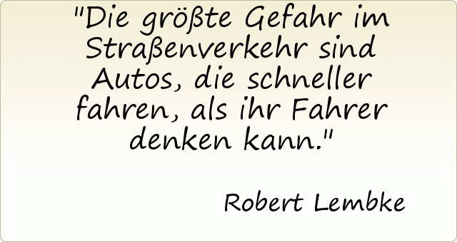 Die größte Gefahr im Straßenverkehr sind Autos, die schneller fahren, als ihr Fahrer denken kann. Die größte Gefahr im Straßenverkehr sind Autos, die schneller fahren, als ihr Fahrer denken kann.