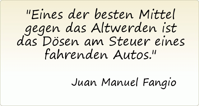 Eines der besten Mittel gegen das Altwerden ist das Dösen am Steuer eines fahrenden Autos. Eines der besten Mittel gegen das Altwerden ist das Dösen am Steuer eines fahrenden Autos.