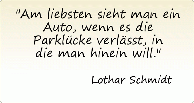 Am liebsten sieht man ein Auto, wenn es die Parklücke verlässt, in die man hinein will. Am liebsten sieht man ein Auto, wenn es die Parklücke verlässt, in die man hinein will.