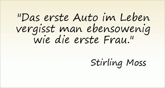 Das erste Auto im Leben vergisst man ebensowenig wie die erste Frau. Das erste Auto im Leben vergisst man ebensowenig wie die erste Frau.