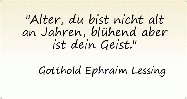Alter, du bist nicht alt an Jahren, blühend aber ist dein Geist. Alter, du bist nicht alt an Jahren, blühend aber ist dein Geist.