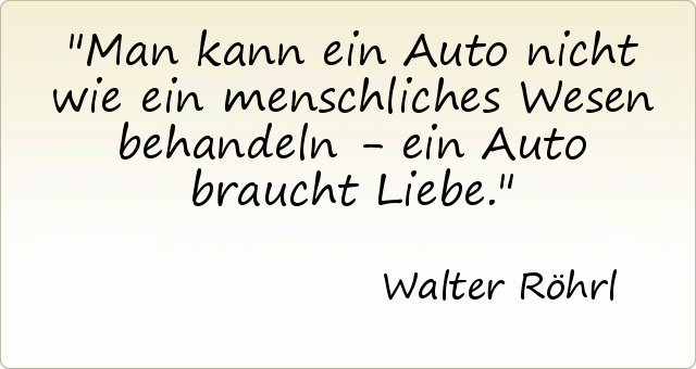 Man kann ein Auto nicht wie ein menschliches Wesen behandeln - ein Auto braucht Liebe. Man kann ein Auto nicht wie ein menschliches Wesen behandeln - ein Auto braucht Liebe.