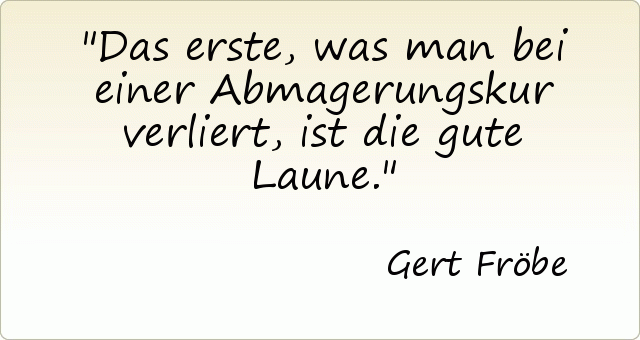 Das erste, was man bei einer Abmagerungskur verliert, ist die gute Laune. Das erste, was man bei einer Abmagerungskur verliert, ist die gute Laune.