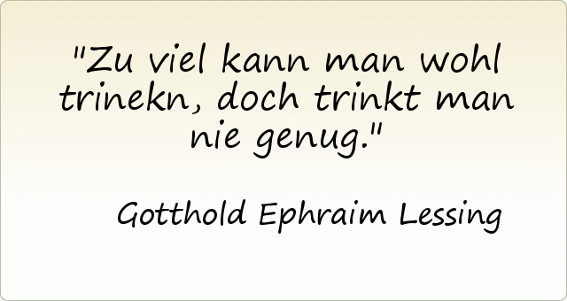 Zu viel kann man wohl trinekn, doch trinkt man nie genug. Zu viel kann man wohl trinekn, doch trinkt man nie genug.