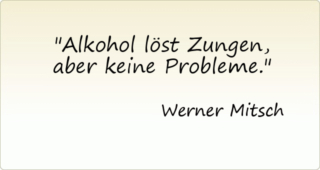 Alkohol löst Zungen, aber keine Probleme. Alkohol löst Zungen, aber keine Probleme.