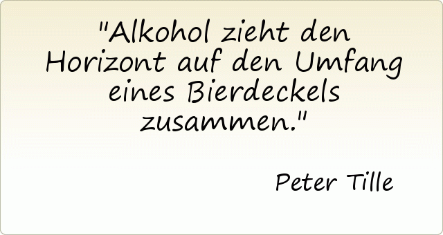 Alkohol zieht den Horizont auf den Umfang eines Bierdeckels zusammen. Alkohol zieht den Horizont auf den Umfang eines Bierdeckels zusammen.