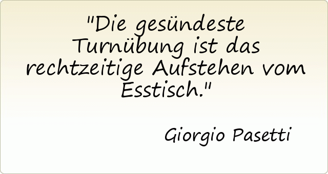 Die gesündeste Turnübung ist das rechtzeitige Aufstehen vom Esstisch. Die gesündeste Turnübung ist das rechtzeitige Aufstehen vom Esstisch.