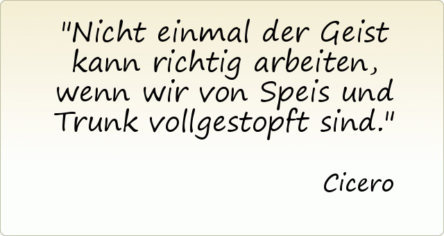 Nicht einmal der Geist kann richtig arbeiten, wenn wir von Speis und Trunk vollgestopft sind. Nicht einmal der Geist kann richtig arbeiten, wenn wir von Speis und Trunk vollgestopft sind.