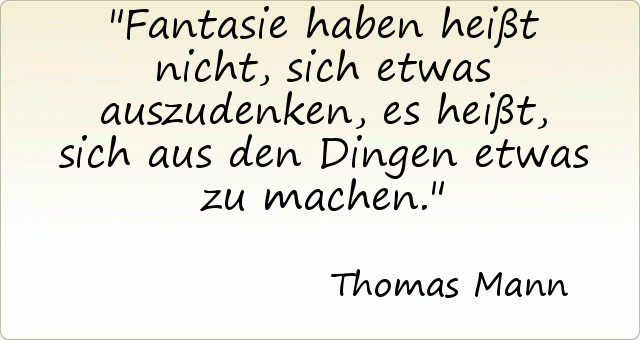 Fantasie haben heißt nicht, sich etwas auszudenken, es heißt, sich aus den Dingen etwas zu machen. Fantasie haben heißt nicht, sich etwas auszudenken, es heißt, sich aus den Dingen etwas zu machen.