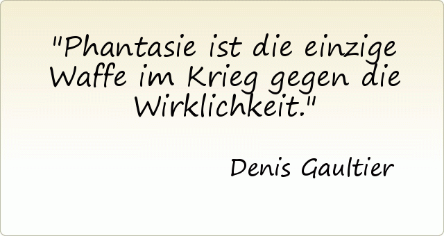 Phantasie ist die einzige Waffe im Krieg gegen die Wirklichkeit. Phantasie ist die einzige Waffe im Krieg gegen die Wirklichkeit.