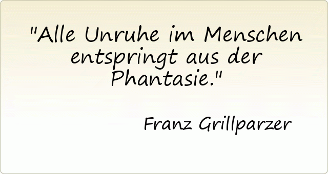 Alle Unruhe im Menschen entspringt aus der Phantasie. Alle Unruhe im Menschen entspringt aus der Phantasie.