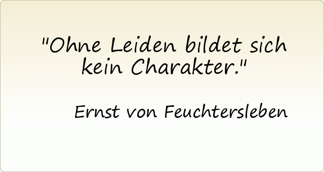Ohne Leiden bildet sich kein Charakter. Ohne Leiden bildet sich kein Charakter.