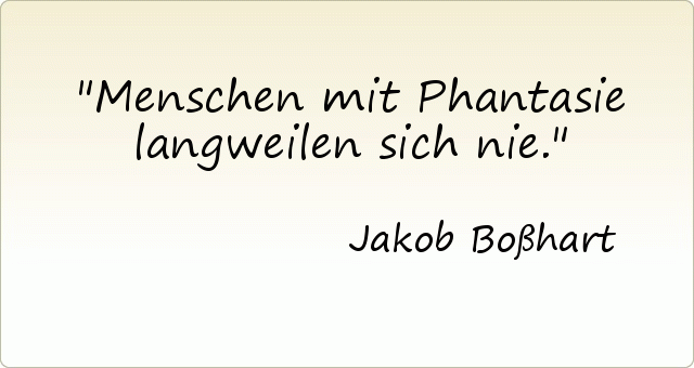 Menschen mit Phantasie langweilen sich nie. Menschen mit Phantasie langweilen sich nie.
