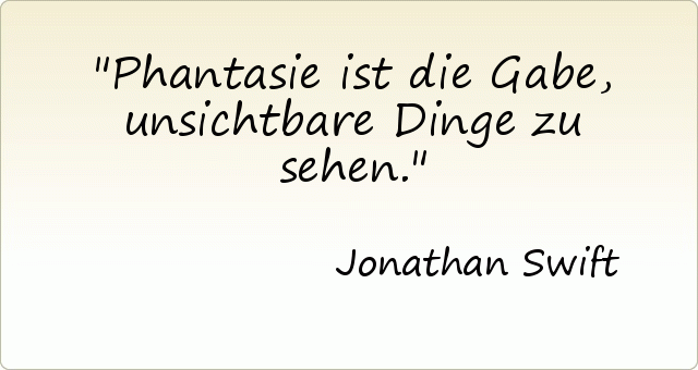 Phantasie ist die Gabe, unsichtbare Dinge zu sehen. Phantasie ist die Gabe, unsichtbare Dinge zu sehen.