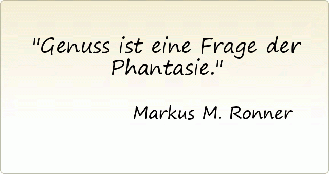 Genuss ist eine Frage der Phantasie. Genuss ist eine Frage der Phantasie.