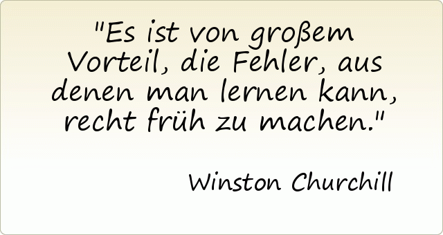 Es ist von großem Vorteil, die Fehler, aus denen man lernen kann, recht früh zu machen. Es ist von großem Vorteil, die Fehler, aus denen man lernen kann, recht früh zu machen.