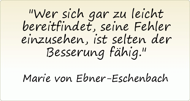 Wer sich gar zu leicht bereitfindet, seine Fehler einzusehen, ist selten der Besserung fähig. Wer sich gar zu leicht bereitfindet, seine Fehler einzusehen, ist selten der Besserung fähig.