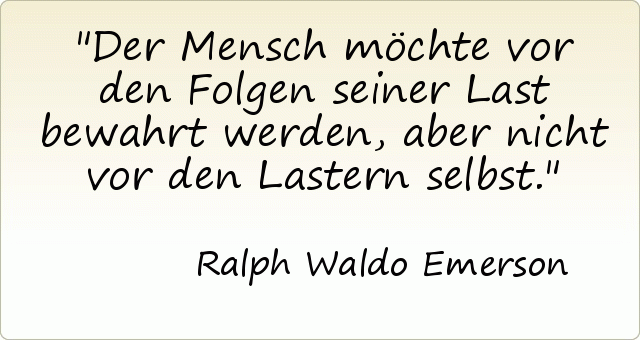 Der Mensch möchte vor den Folgen seiner Last bewahrt werden, aber nicht vor den Lastern selbst. Der Mensch möchte vor den Folgen seiner Last bewahrt werden, aber nicht vor den Lastern selbst.