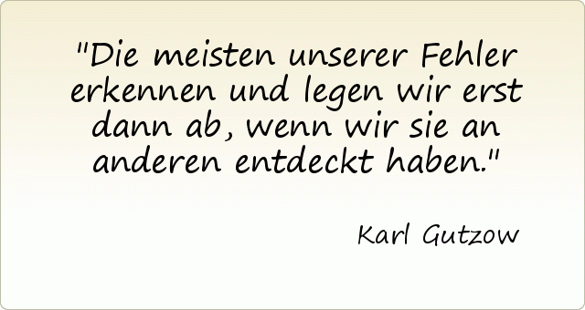 Die meisten unserer Fehler erkennen und legen wir erst dann ab, wenn wir sie an anderen entdeckt haben. Die meisten unserer Fehler erkennen und legen wir erst dann ab, wenn wir sie an anderen entdeckt haben.
