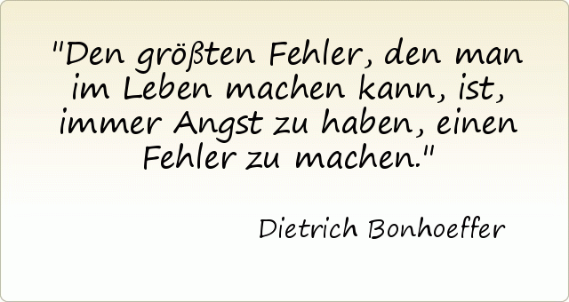Den größten Fehler, den man im Leben machen kann, ist, immer Angst zu haben, einen Fehler zu machen. Den größten Fehler, den man im Leben machen kann, ist, immer Angst zu haben, einen Fehler zu machen.