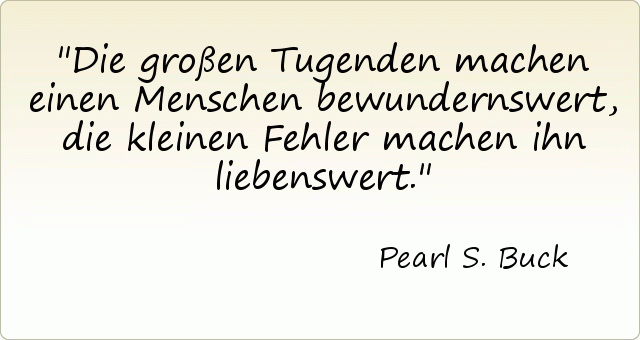 Die großen Tugenden machen einen Menschen bewundernswert, die kleinen Fehler machen ihn liebenswert. Die großen Tugenden machen einen Menschen bewundernswert, die kleinen Fehler machen ihn liebenswert.