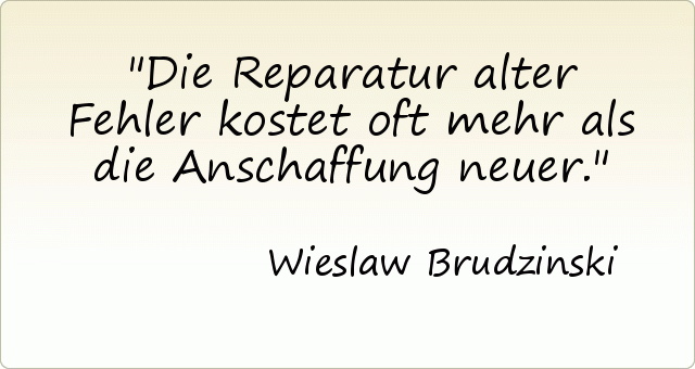 Die Reparatur alter Fehler kostet oft mehr als die Anschaffung neuer. Die Reparatur alter Fehler kostet oft mehr als die Anschaffung neuer.