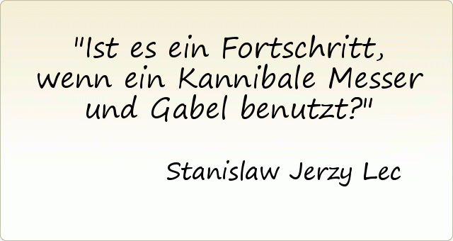 Ist es ein Fortschritt, wenn ein Kannibale Messer und Gabel benutzt? Ist es ein Fortschritt, wenn ein Kannibale Messer und Gabel benutzt?