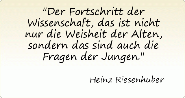 Der Fortschritt der Wissenschaft, das ist nicht nur die Weisheit der Alten, sondern das sind auch die Fragen der Jungen. Der Fortschritt der Wissenschaft, das ist nicht nur die Weisheit der Alten, sondern das sind auch die Fragen der Jungen.