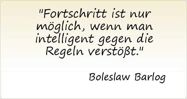 Fortschritt ist nur möglich, wenn man intelligent gegen die Regeln verstößt. Fortschritt ist nur möglich, wenn man intelligent gegen die Regeln verstößt.