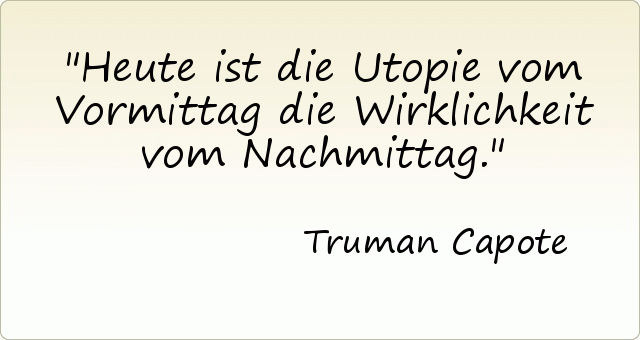 Heute ist die Utopie vom Vormittag die Wirklichkeit vom Nachmittag. Heute ist die Utopie vom Vormittag die Wirklichkeit vom Nachmittag.