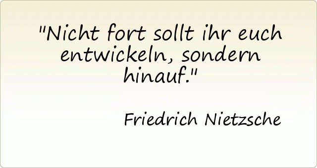 Nicht fort sollt ihr euch entwickeln, sondern hinauf. Nicht fort sollt ihr euch entwickeln, sondern hinauf.