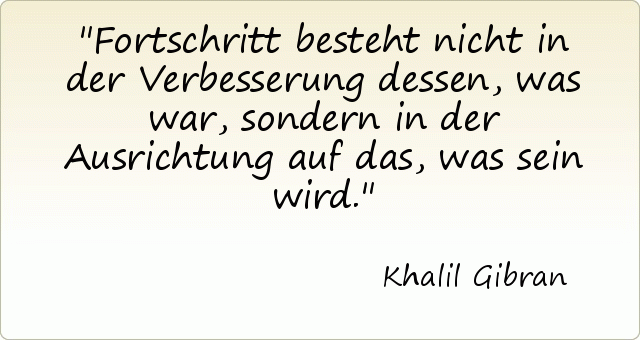 Fortschritt besteht nicht in der Verbesserung dessen, was war, sondern in der Ausrichtung auf das, was sein wird. Fortschritt besteht nicht in der Verbesserung dessen, was war, sondern in der Ausrichtung auf das, was sein wird.