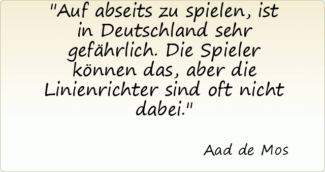 Auf abseits zu spielen, ist in Deutschland sehr gefährlich. Die Spieler können das, aber die Linienrichter sind oft nicht dabei. Auf abseits zu spielen, ist in Deutschland sehr gefährlich. Die Spieler können das, aber die Linienrichter sind oft nicht dabei.