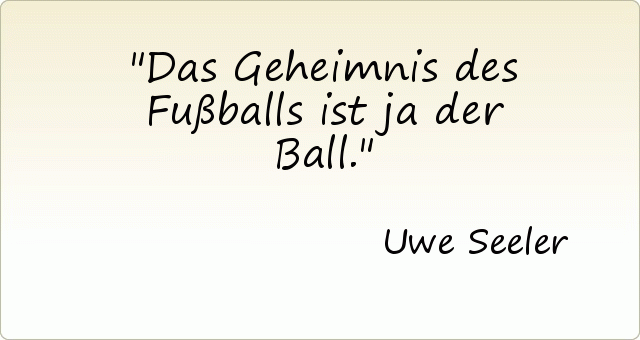 Das Geheimnis des Fußballs ist ja der Ball. Das Geheimnis des Fußballs ist ja der Ball.