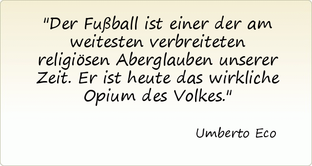 Der Fußball ist einer der am weitesten verbreiteten religiösen Aberglauben unserer Zeit. Er ist heute das wirkliche Opium des Volkes. Der Fußball ist einer der am weitesten verbreiteten religiösen Aberglauben unserer Zeit. Er ist heute das wirkliche Opium des Volkes.