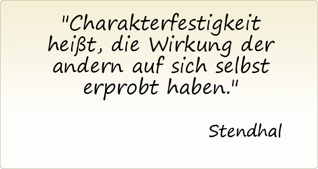 Charakterfestigkeit heißt, die Wirkung der andern auf sich selbst erprobt haben. Charakterfestigkeit heißt, die Wirkung der andern auf sich selbst erprobt haben.