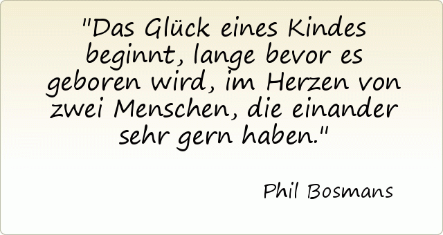 Das Glück eines Kindes beginnt, lange bevor es geboren wird, im Herzen von zwei Menschen, die einander sehr gern haben. Das Glück eines Kindes beginnt, lange bevor es geboren wird, im Herzen von zwei Menschen, die einander sehr gern haben.