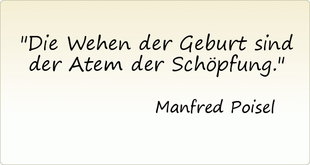 Die Wehen der Geburt sind der Atem der Schöpfung. Die Wehen der Geburt sind der Atem der Schöpfung.