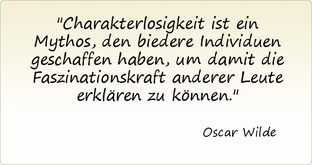 Charakterlosigkeit ist ein Mythos, den biedere Individuen geschaffen haben, um damit die Faszinationskraft anderer Leute erklären zu können. Charakterlosigkeit ist ein Mythos, den biedere Individuen geschaffen haben, um damit die Faszinationskraft anderer Leute erklären zu können.