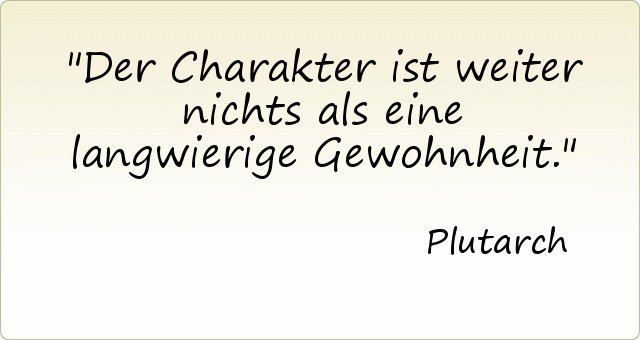 Der Charakter ist weiter nichts als eine langwierige Gewohnheit. Der Charakter ist weiter nichts als eine langwierige Gewohnheit.