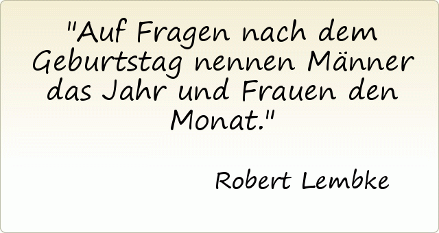 Auf Fragen nach dem Geburtstag nennen Männer das Jahr und Frauen den Monat. Auf Fragen nach dem Geburtstag nennen Männer das Jahr und Frauen den Monat.