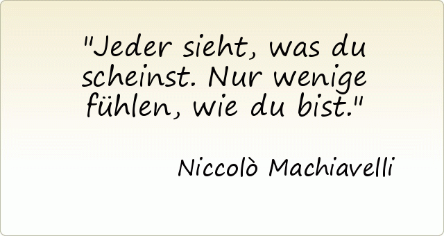 Jeder sieht, was du scheinst. Nur wenige fühlen, wie du bist. Jeder sieht, was du scheinst. Nur wenige fühlen, wie du bist.
